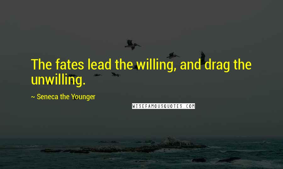 Seneca The Younger Quotes: The fates lead the willing, and drag the unwilling.
