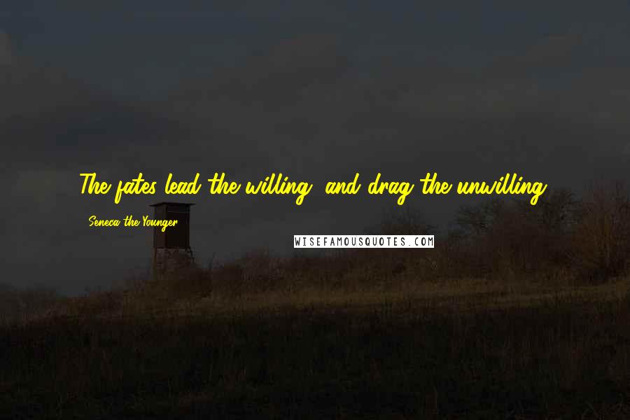 Seneca The Younger Quotes: The fates lead the willing, and drag the unwilling.
