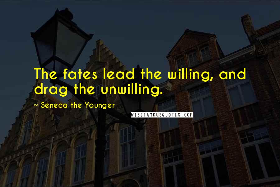Seneca The Younger Quotes: The fates lead the willing, and drag the unwilling.
