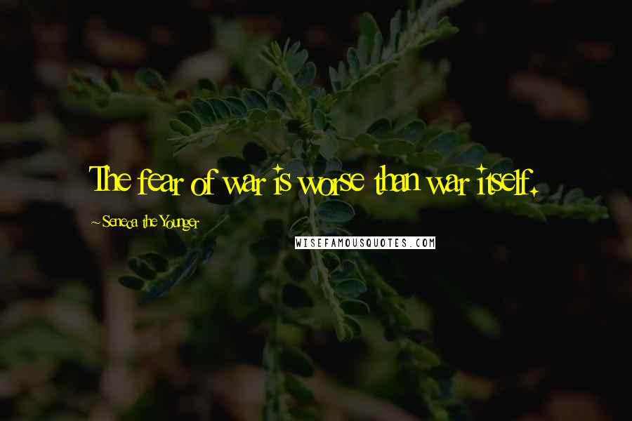 Seneca The Younger Quotes: The fear of war is worse than war itself.
