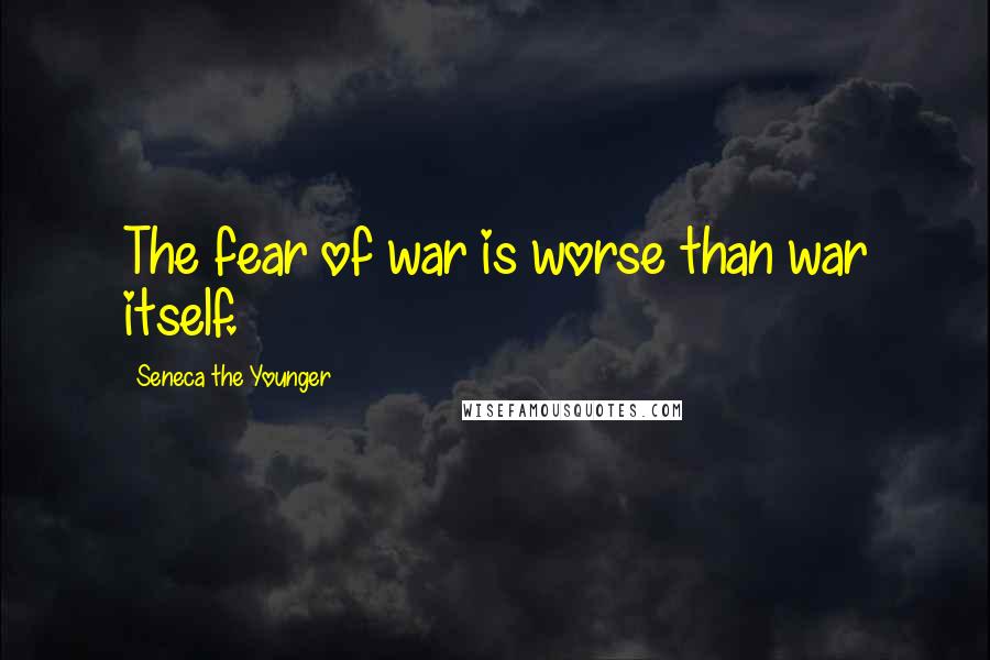 Seneca The Younger Quotes: The fear of war is worse than war itself.