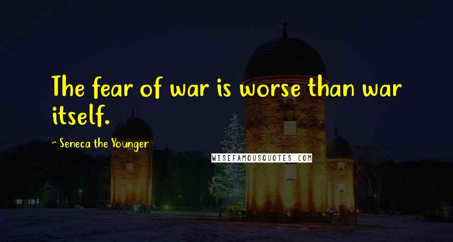 Seneca The Younger Quotes: The fear of war is worse than war itself.