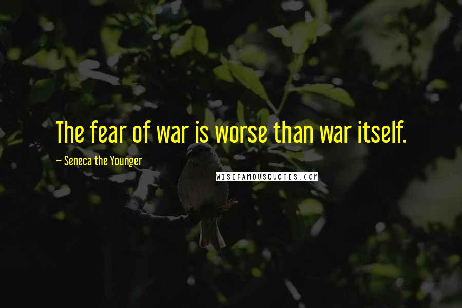 Seneca The Younger Quotes: The fear of war is worse than war itself.