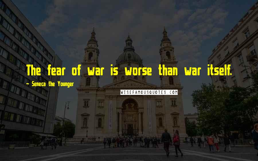 Seneca The Younger Quotes: The fear of war is worse than war itself.