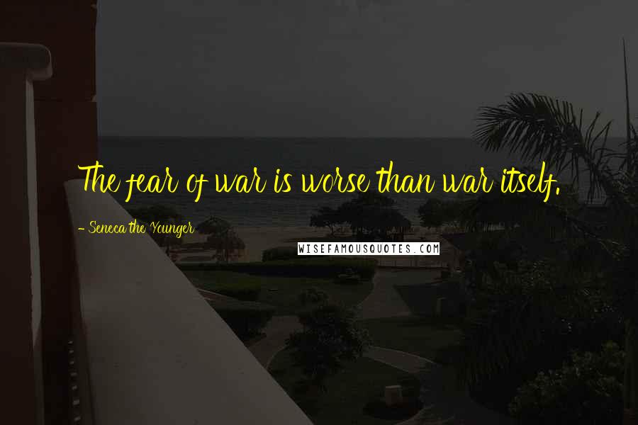 Seneca The Younger Quotes: The fear of war is worse than war itself.