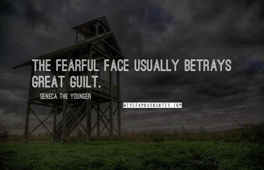 Seneca The Younger Quotes: The fearful face usually betrays great guilt.