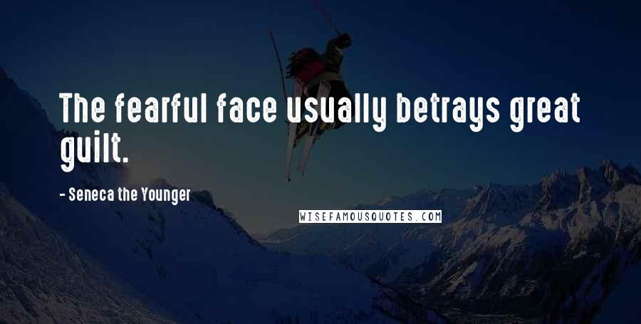 Seneca The Younger Quotes: The fearful face usually betrays great guilt.