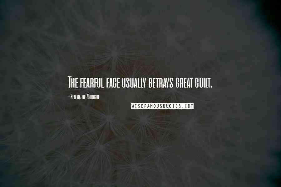 Seneca The Younger Quotes: The fearful face usually betrays great guilt.