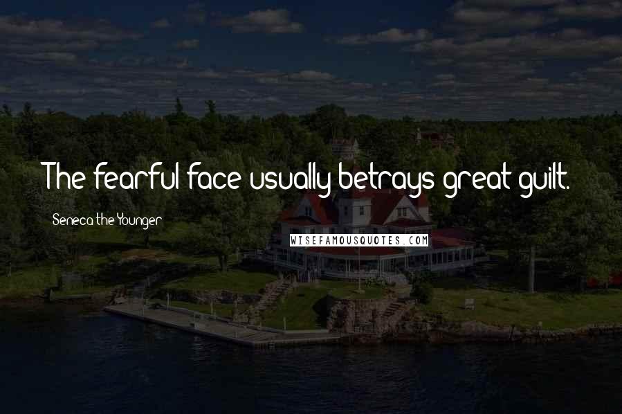 Seneca The Younger Quotes: The fearful face usually betrays great guilt.