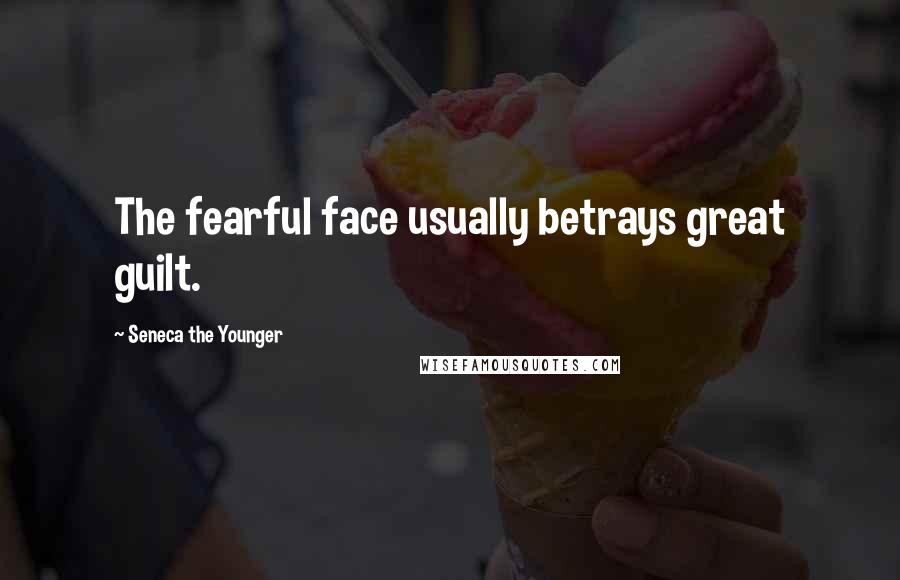 Seneca The Younger Quotes: The fearful face usually betrays great guilt.