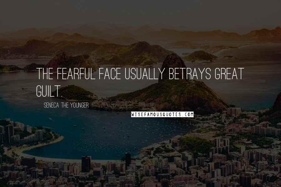 Seneca The Younger Quotes: The fearful face usually betrays great guilt.