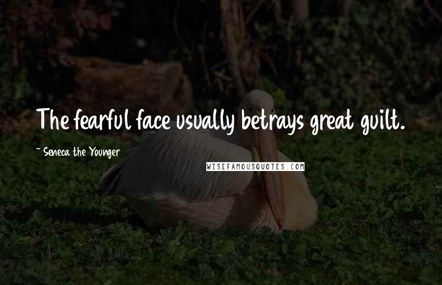 Seneca The Younger Quotes: The fearful face usually betrays great guilt.