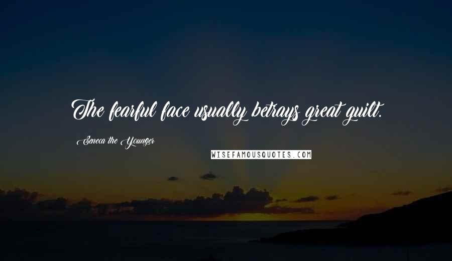 Seneca The Younger Quotes: The fearful face usually betrays great guilt.