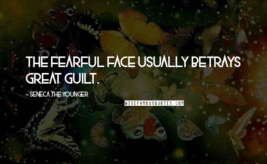 Seneca The Younger Quotes: The fearful face usually betrays great guilt.