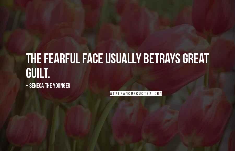 Seneca The Younger Quotes: The fearful face usually betrays great guilt.