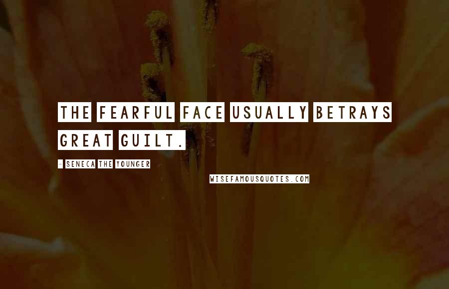 Seneca The Younger Quotes: The fearful face usually betrays great guilt.