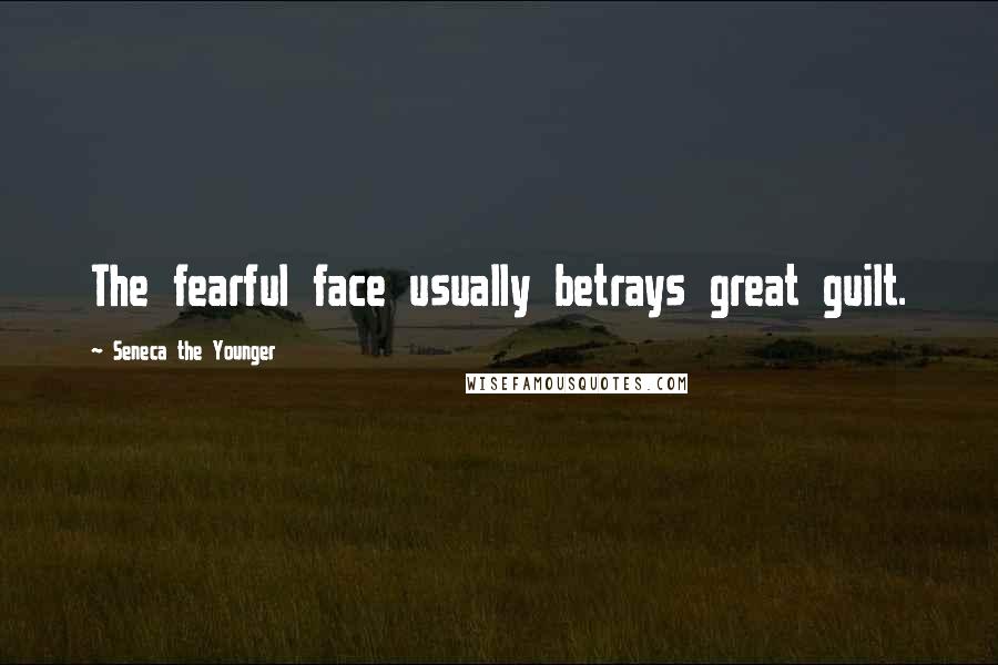 Seneca The Younger Quotes: The fearful face usually betrays great guilt.