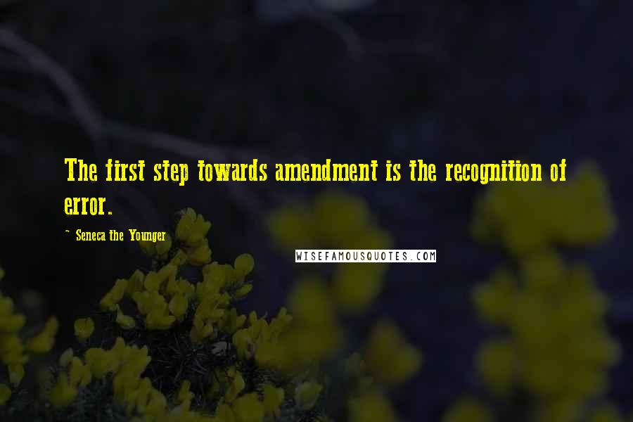 Seneca The Younger Quotes: The first step towards amendment is the recognition of error.