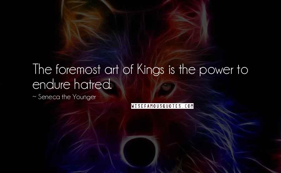 Seneca The Younger Quotes: The foremost art of Kings is the power to endure hatred.