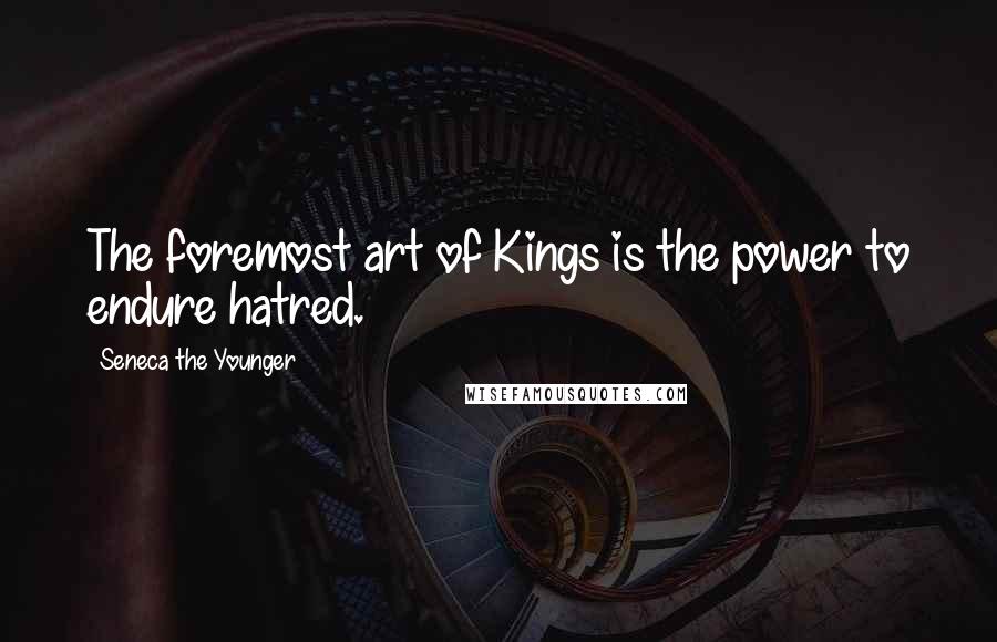 Seneca The Younger Quotes: The foremost art of Kings is the power to endure hatred.