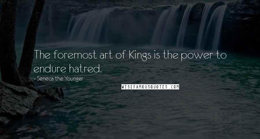 Seneca The Younger Quotes: The foremost art of Kings is the power to endure hatred.