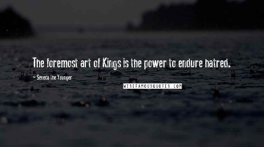 Seneca The Younger Quotes: The foremost art of Kings is the power to endure hatred.