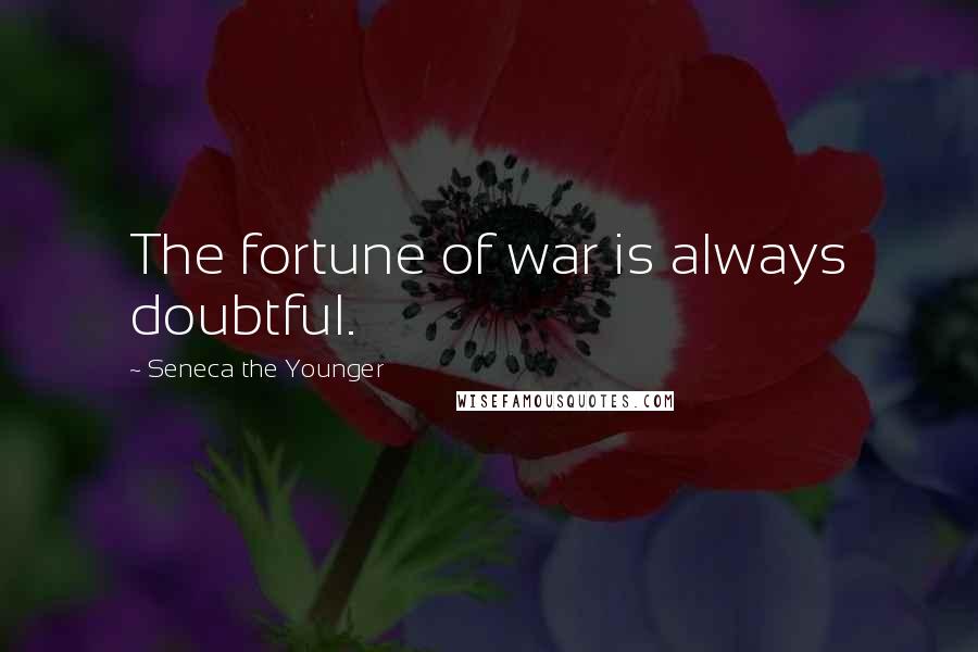 Seneca The Younger Quotes: The fortune of war is always doubtful.