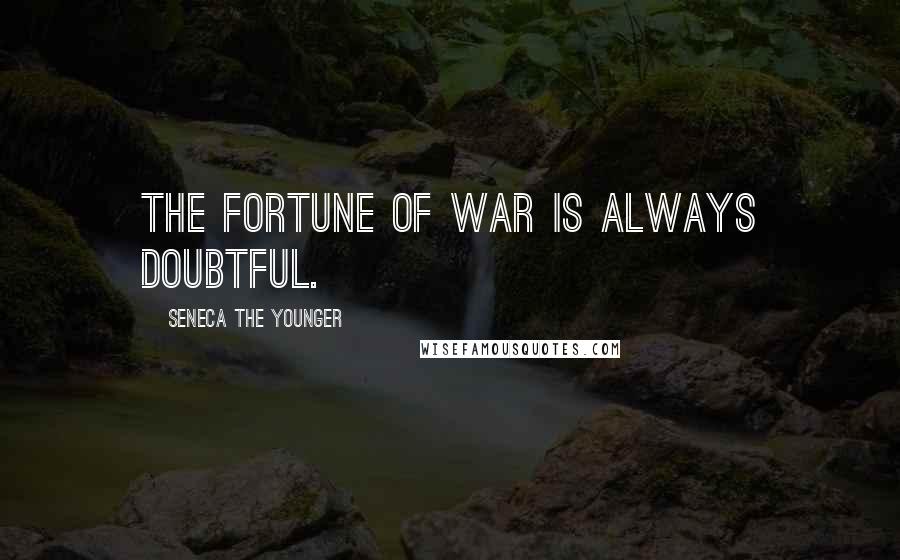 Seneca The Younger Quotes: The fortune of war is always doubtful.