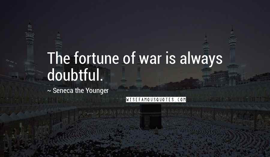 Seneca The Younger Quotes: The fortune of war is always doubtful.