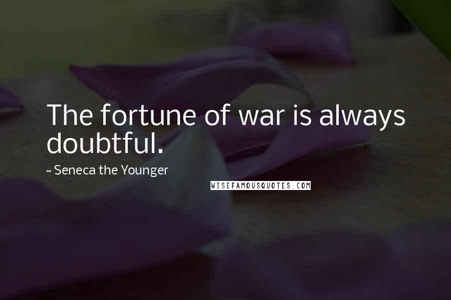 Seneca The Younger Quotes: The fortune of war is always doubtful.