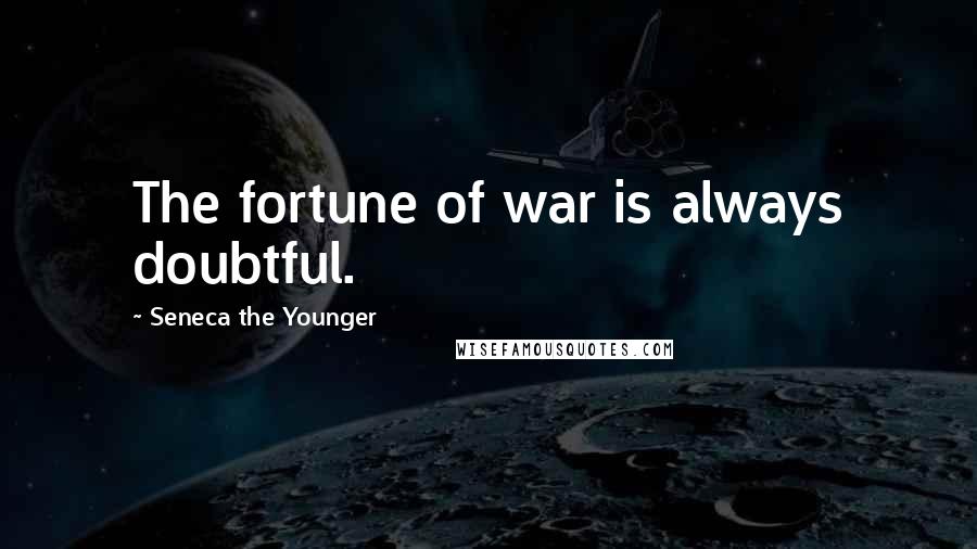 Seneca The Younger Quotes: The fortune of war is always doubtful.