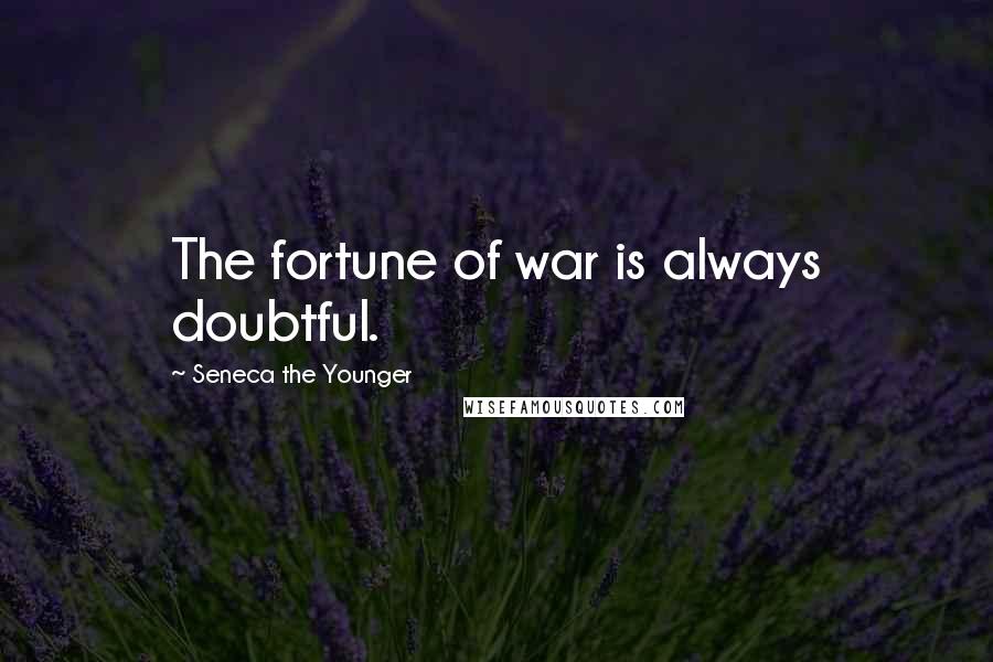 Seneca The Younger Quotes: The fortune of war is always doubtful.