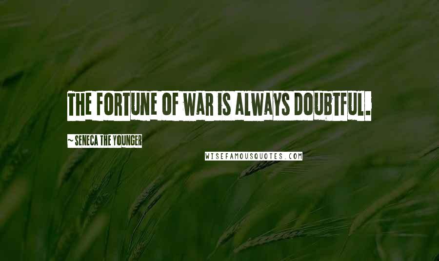 Seneca The Younger Quotes: The fortune of war is always doubtful.
