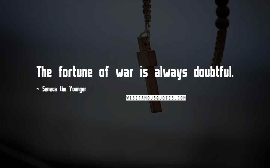 Seneca The Younger Quotes: The fortune of war is always doubtful.