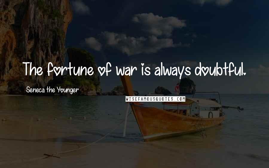 Seneca The Younger Quotes: The fortune of war is always doubtful.