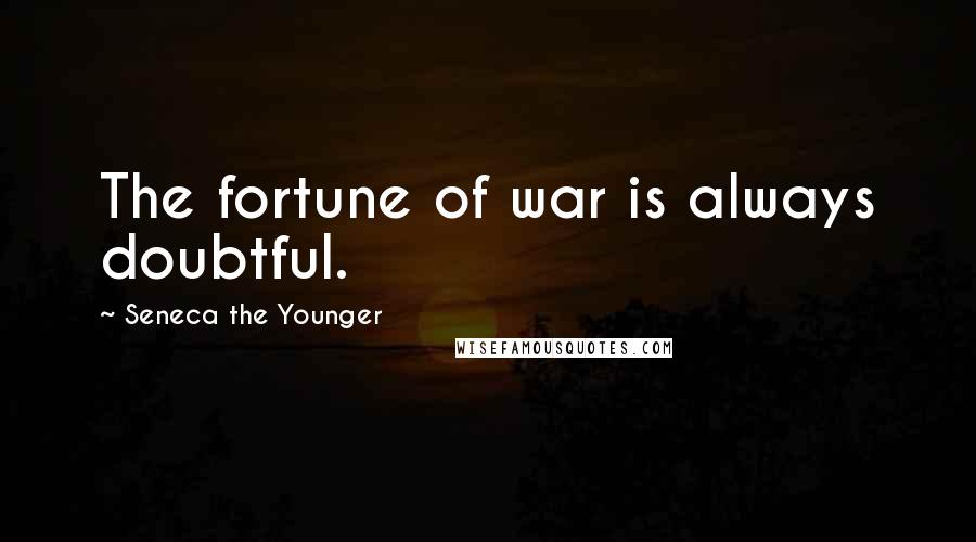Seneca The Younger Quotes: The fortune of war is always doubtful.