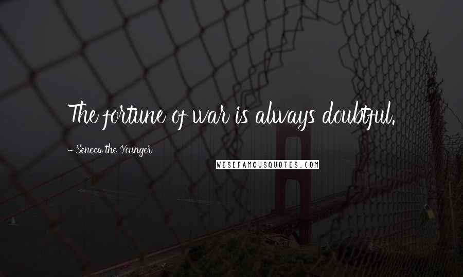 Seneca The Younger Quotes: The fortune of war is always doubtful.