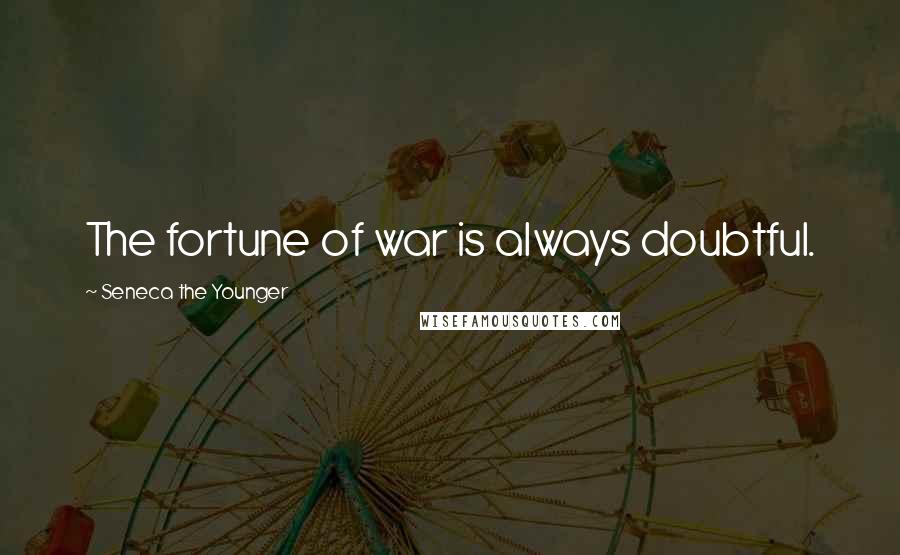 Seneca The Younger Quotes: The fortune of war is always doubtful.
