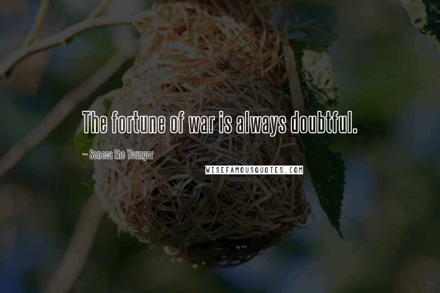 Seneca The Younger Quotes: The fortune of war is always doubtful.