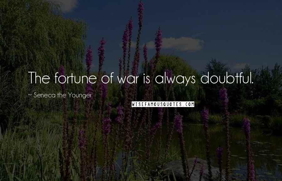 Seneca The Younger Quotes: The fortune of war is always doubtful.