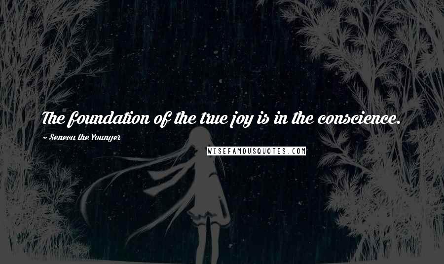 Seneca The Younger Quotes: The foundation of the true joy is in the conscience.