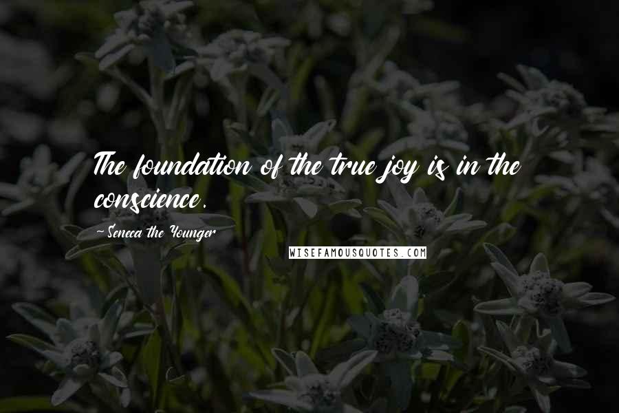 Seneca The Younger Quotes: The foundation of the true joy is in the conscience.