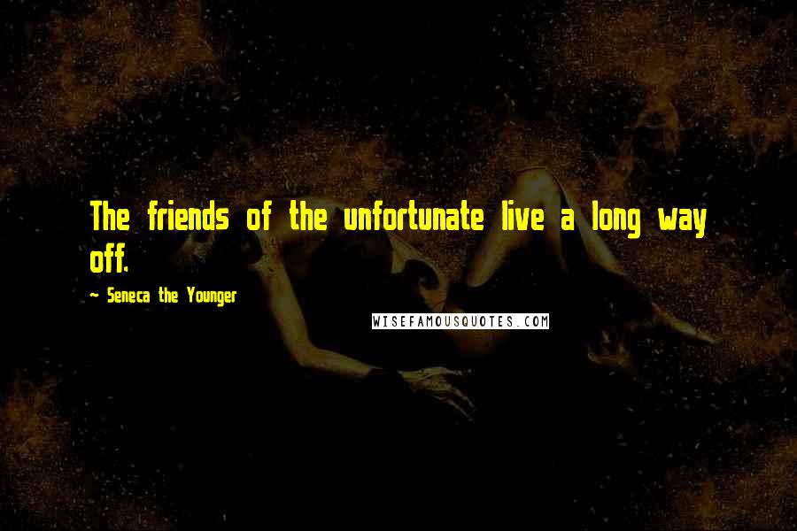 Seneca The Younger Quotes: The friends of the unfortunate live a long way off.