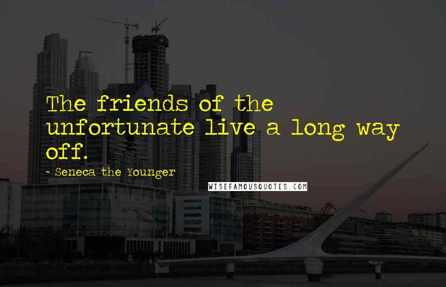 Seneca The Younger Quotes: The friends of the unfortunate live a long way off.