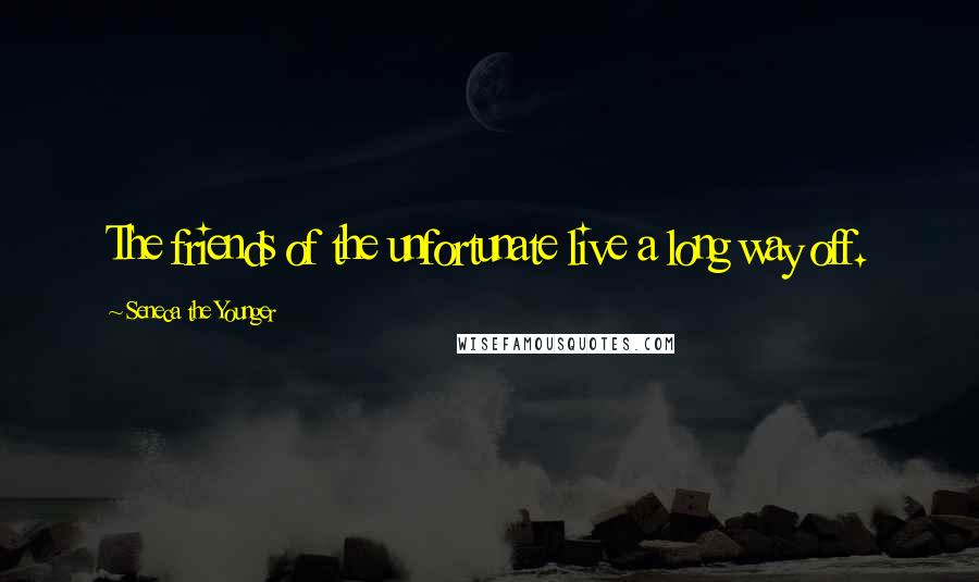 Seneca The Younger Quotes: The friends of the unfortunate live a long way off.