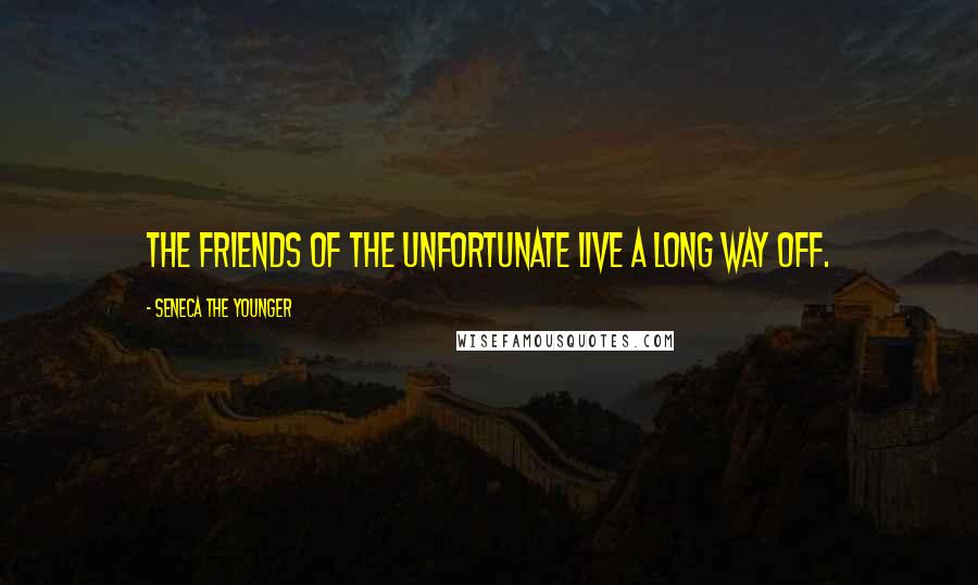 Seneca The Younger Quotes: The friends of the unfortunate live a long way off.