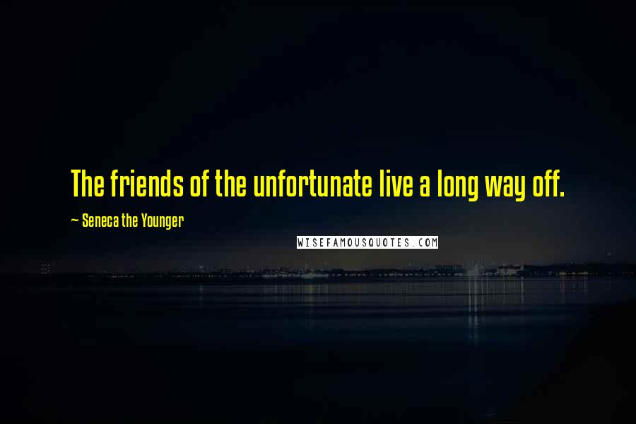 Seneca The Younger Quotes: The friends of the unfortunate live a long way off.