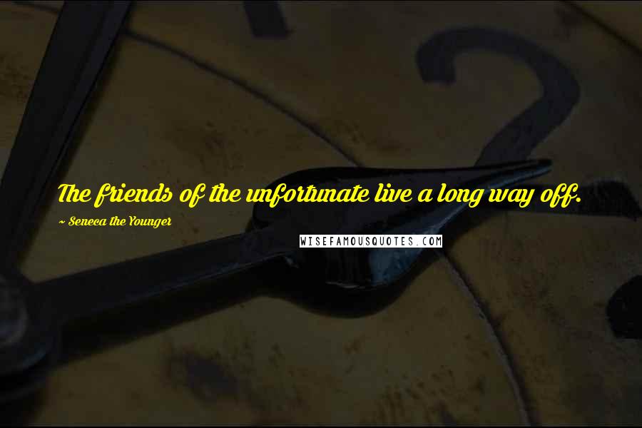 Seneca The Younger Quotes: The friends of the unfortunate live a long way off.