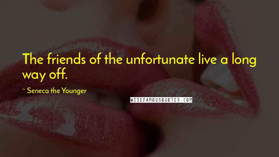 Seneca The Younger Quotes: The friends of the unfortunate live a long way off.