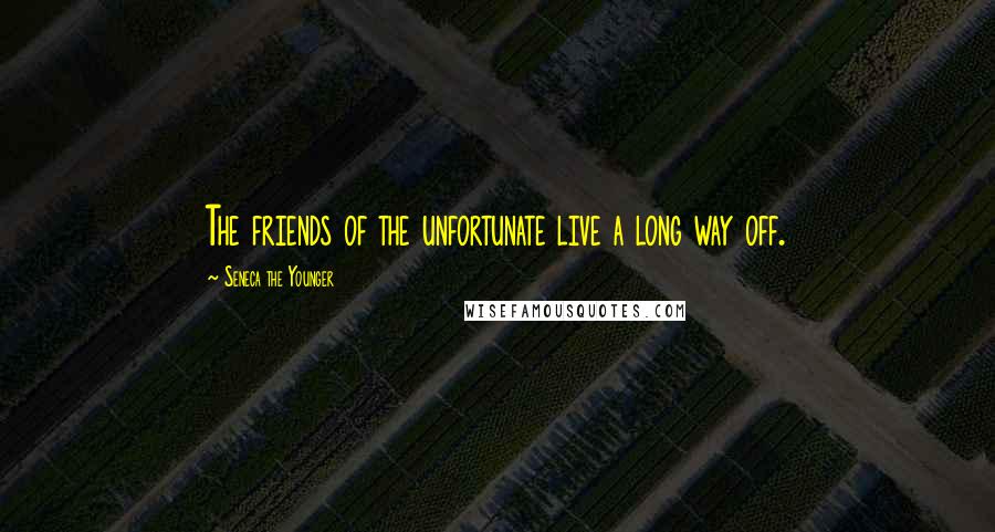 Seneca The Younger Quotes: The friends of the unfortunate live a long way off.